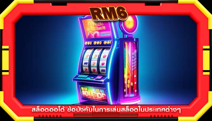 สล็อตออโต้ ข้อบังคับในการเล่นสล็อตในประเทศต่างๆ