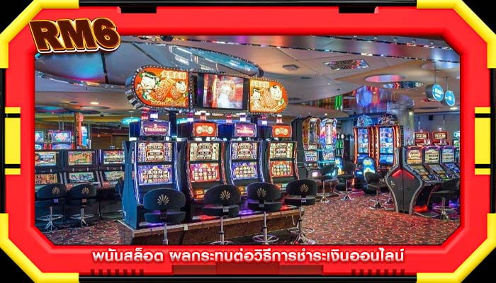 พนันสล็อต ผลกระทบต่อวิธีการชำระเงินออนไลน์